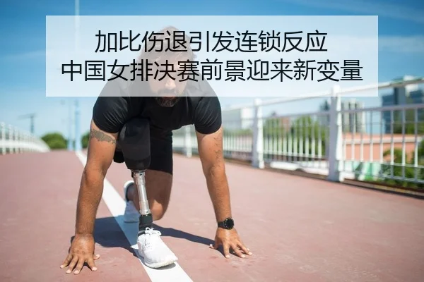 加比伤退引发连锁反应 中国女排决赛前景迎来新变量
